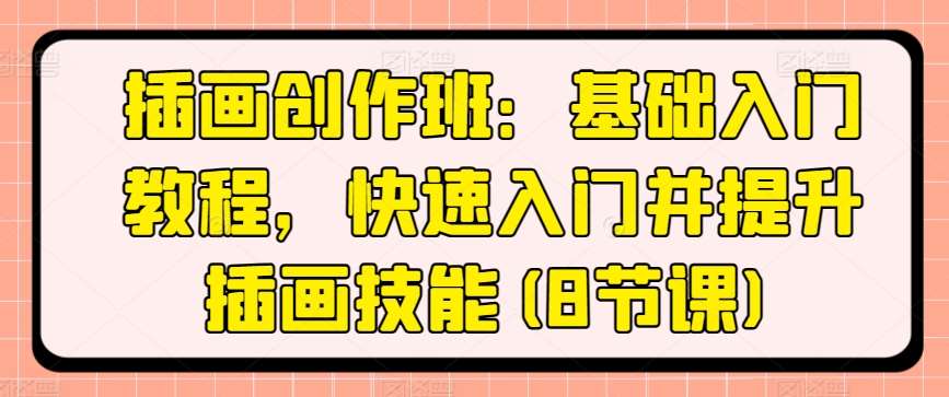 插画创作班：基础入门教程，快速入门并提升插画技能(8节课)-云商网创