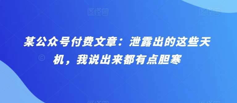 某公众号付费文章：泄露出的这些天机，我说出来都有点胆寒-云商网创