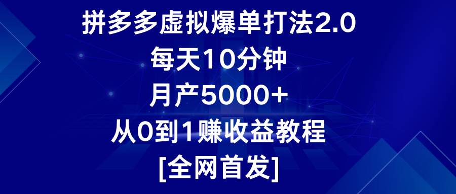 拼多多虚拟爆单打法2.0，每天10分钟，月产5000+，从0到1赚收益教程-云商网创