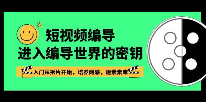 短视频编导，进入编导世界的密钥，入门从拆片开始，培养网感，建素素库-云商网创