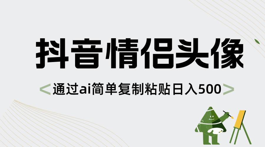 抖音情侣头像，通过ai简单复制粘贴日入500+-云商网创