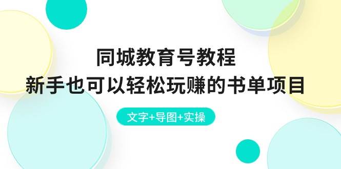 （10958期）同城教育号教程：新手也可以轻松玩赚的书单项目  文字+导图+实操-云商网创