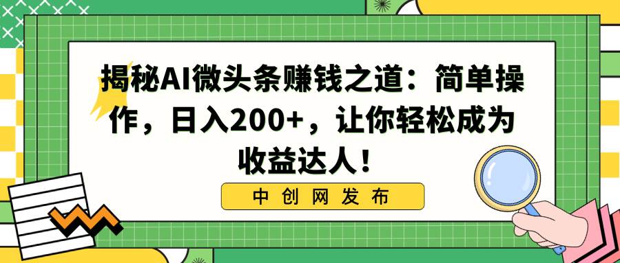 揭秘AI微头条赚钱之道：简单操作，日入200+，让你轻松成为收益达人！-云商网创