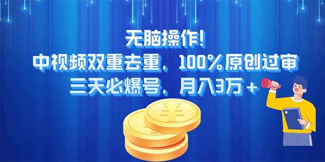 无脑操作!中视频双重去重，100%原创过审，三天必爆号，月入3万+-云商网创