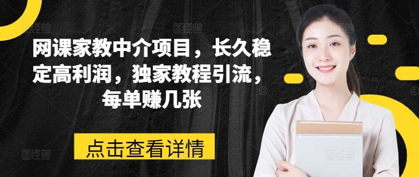 网课家教中介项目，长久稳定高利润，独家教程引流，每单赚几张-云商网创