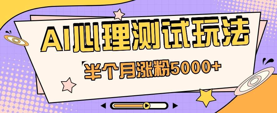 黑马赛道AI心理测试副业思路，半个月涨粉5000+！【视频教程+软件】-云商网创