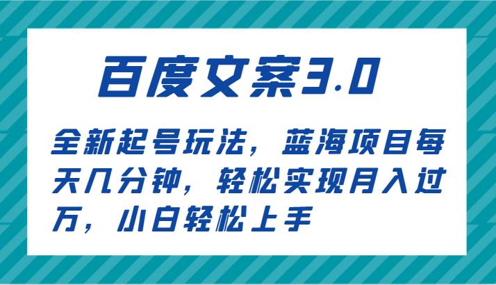 百度文案3.0，全新起号玩法，蓝海项目每天几分钟，轻松实现月入过万，小白轻松上手-云商网创