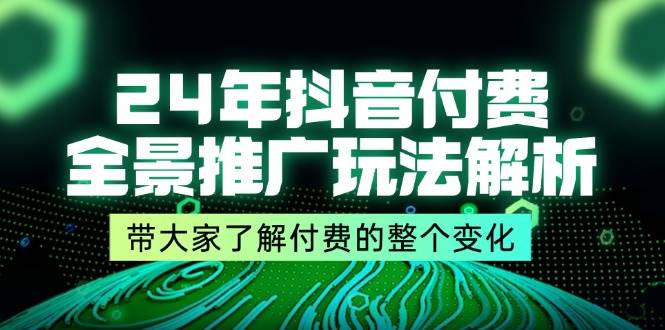 （11801期）24年抖音付费 全景推广玩法解析，带大家了解付费的整个变化 (9节课)-云商网创