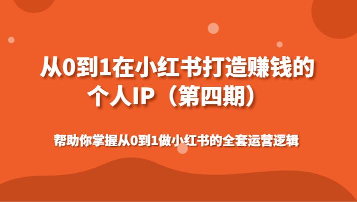 从0到1在小红书打造赚钱的个人IP（第四期）帮助你掌握做小红书的全套运营逻辑-云商网创