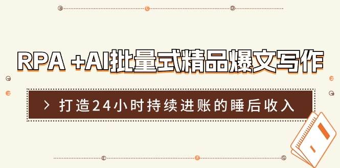 RPA+AI批量式精品爆文写作日更实操营，打造24小时持续进账的睡后收入-云商网创