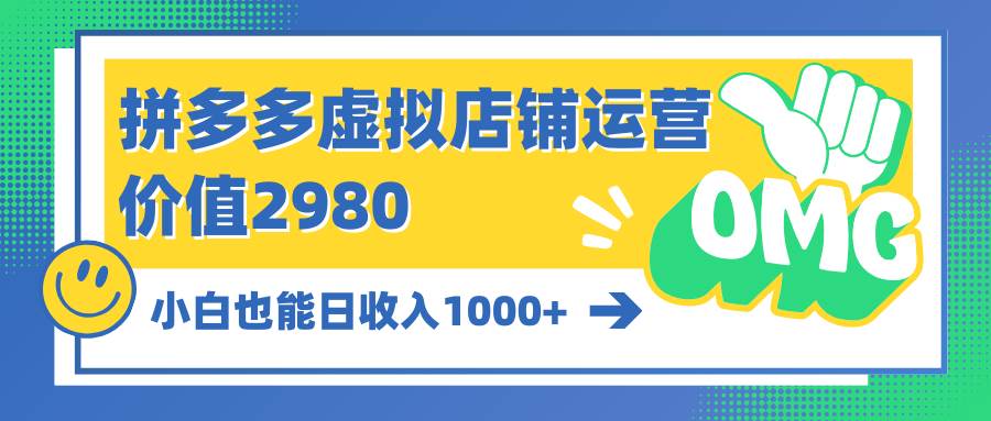 （10120期）拼多多虚拟店铺运营：小白也能日收入1000+-云商网创