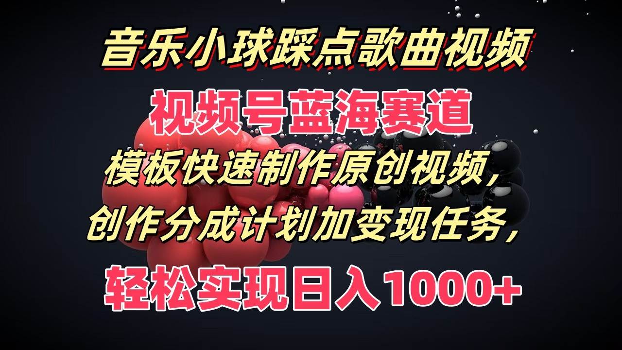 音乐小球踩点歌曲视频，视频号蓝海赛道，模板快速制作原创视频，分成计划加变现任务-云商网创