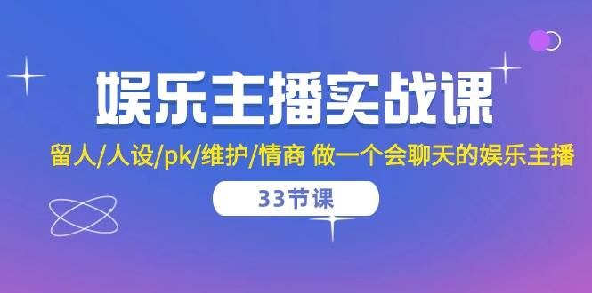 娱乐主播实战课 留人/人设/pk/维护/情商 做一个会聊天的娱乐主播（33节课）-云商网创