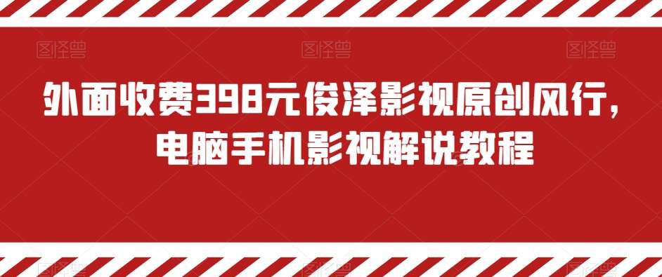 外面收费398元俊泽影视原创风行，电脑手机影视解说教程-云商网创