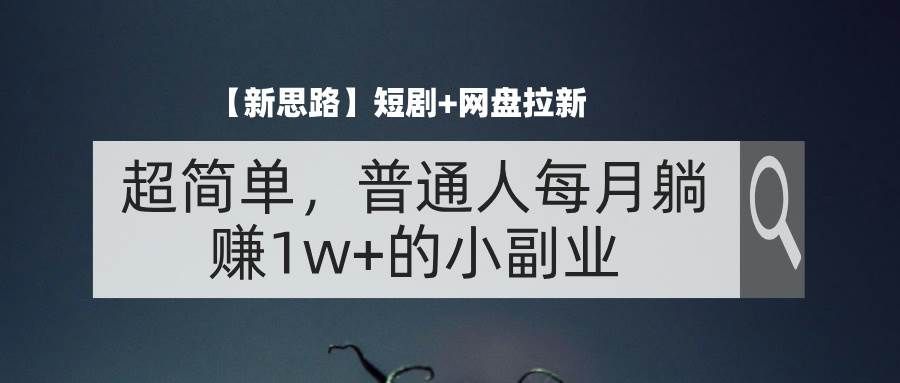 （11980期）【新思路】短剧+网盘拉新，超简单，普通人每月躺赚1w+的小副业-云商网创