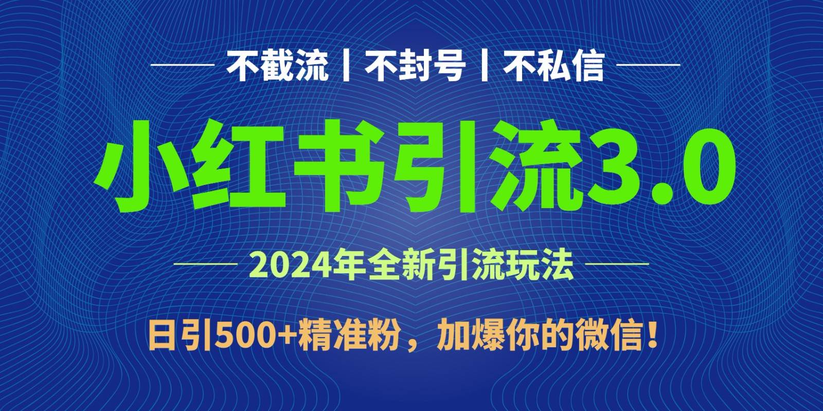 2024年4月最新小红书引流3.0玩法，日引500+精准粉，加爆你的微信！-云商网创