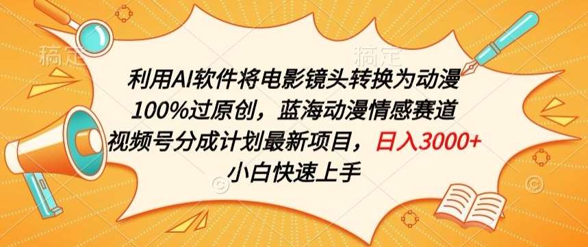利用AI将电影镜头转换为动漫100%过原创，蓝海动漫情感赛道，视频号分成计划最新项目【揭秘】-云商网创