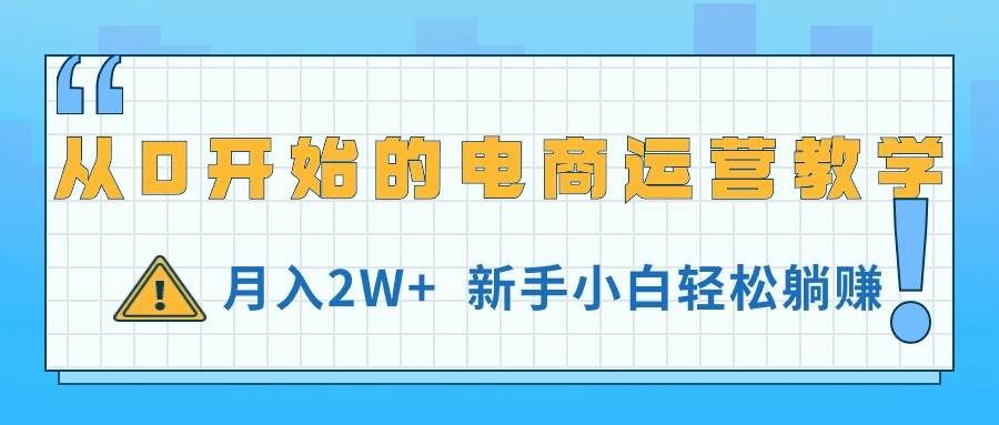 （11081期）从0开始的电商运营教学，月入2W+，新手小白轻松躺赚-云商网创