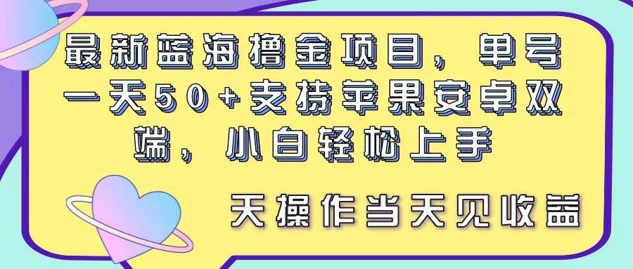 最新蓝海撸金项目，单号一天50+， 支持苹果安卓双端，小白轻松上手 当…-云商网创