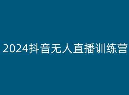 2024抖音无人直播训练营，多种无人直播玩法全解析-云商网创