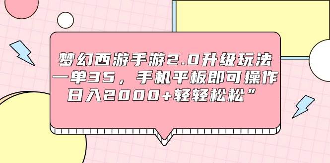 梦幻西游手游2.0升级玩法，一单35，手机平板即可操作，日入2000+轻轻松松”-云商网创