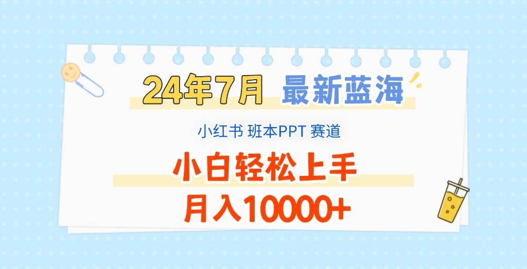 2024年7月最新蓝海赛道，小红书班本PPT项目，小白轻松上手，月入10000+-云商网创