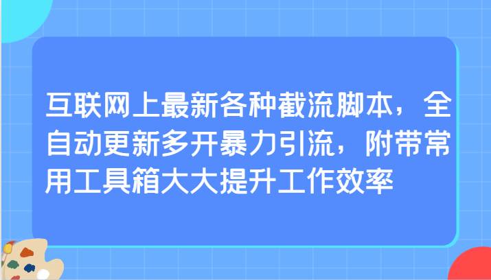 互联网上最新各种截流脚本，全自动更新多开暴力引流，附带常用工具箱大大提升工作效率-云商网创