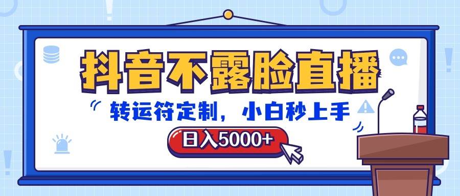 抖音不露脸直播，转运符定制，日入5000+，小白秒上手-云商网创