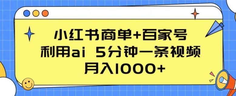 小红书商单+百家号，利用ai 5分钟一条视频，月入1000+【揭秘】-云商网创