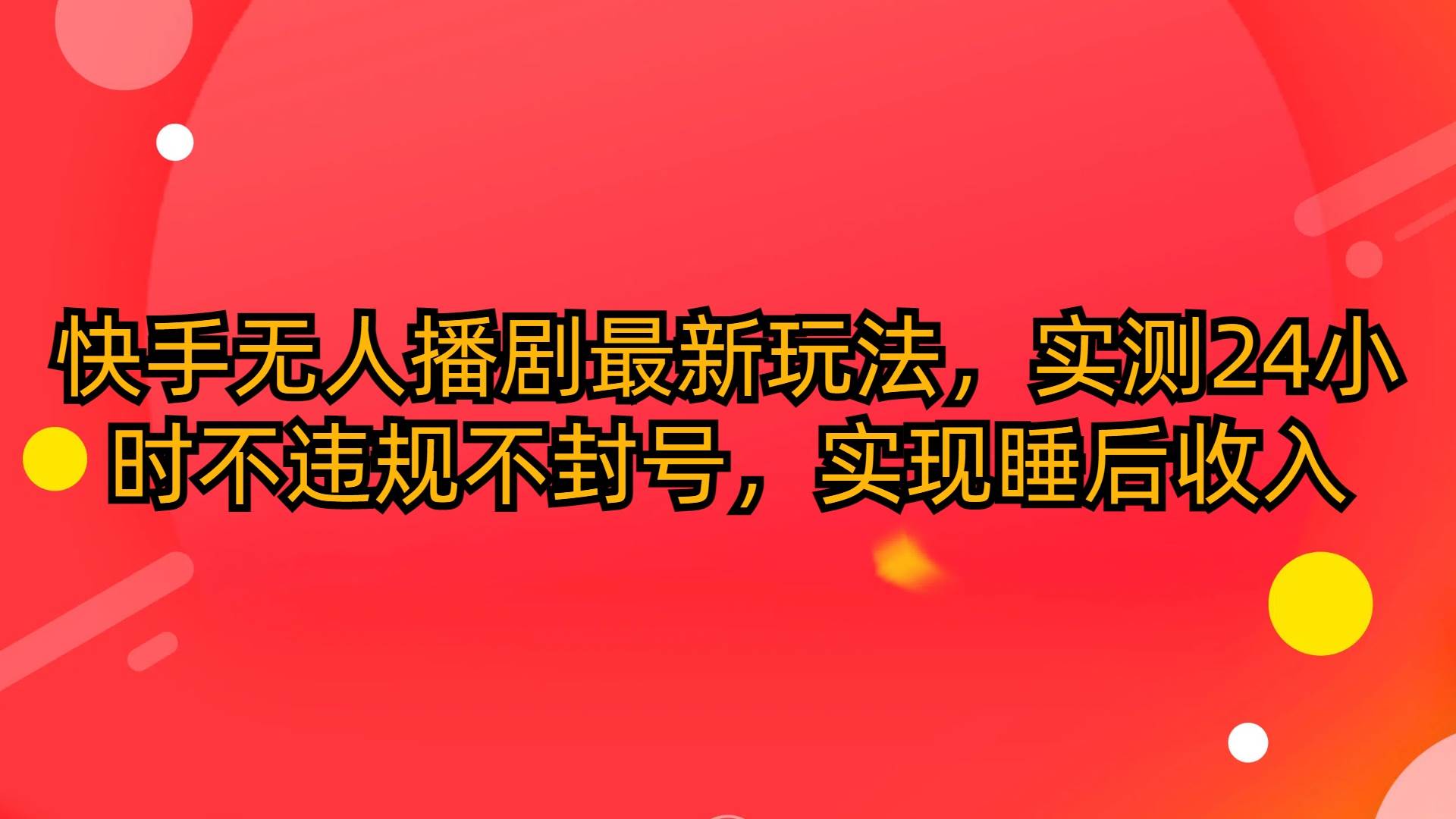 快手无人播剧最新玩法，实测24小时不违规不封号，实现睡后收入-云商网创