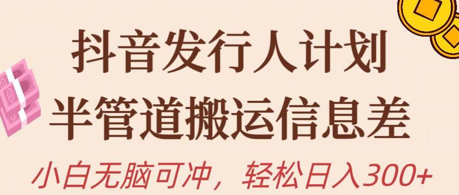 抖音发行人计划，半管道搬运，日入300+，新手小白无脑冲-云商网创