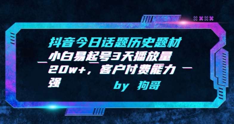 抖音今日话题历史题材-小白易起号3天播放量20w+，客户付费能力强【揭秘】-云商网创