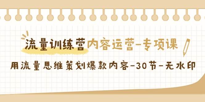 流量训练营之内容运营专项课，用流量思维策划爆款内容（30节课）-云商网创