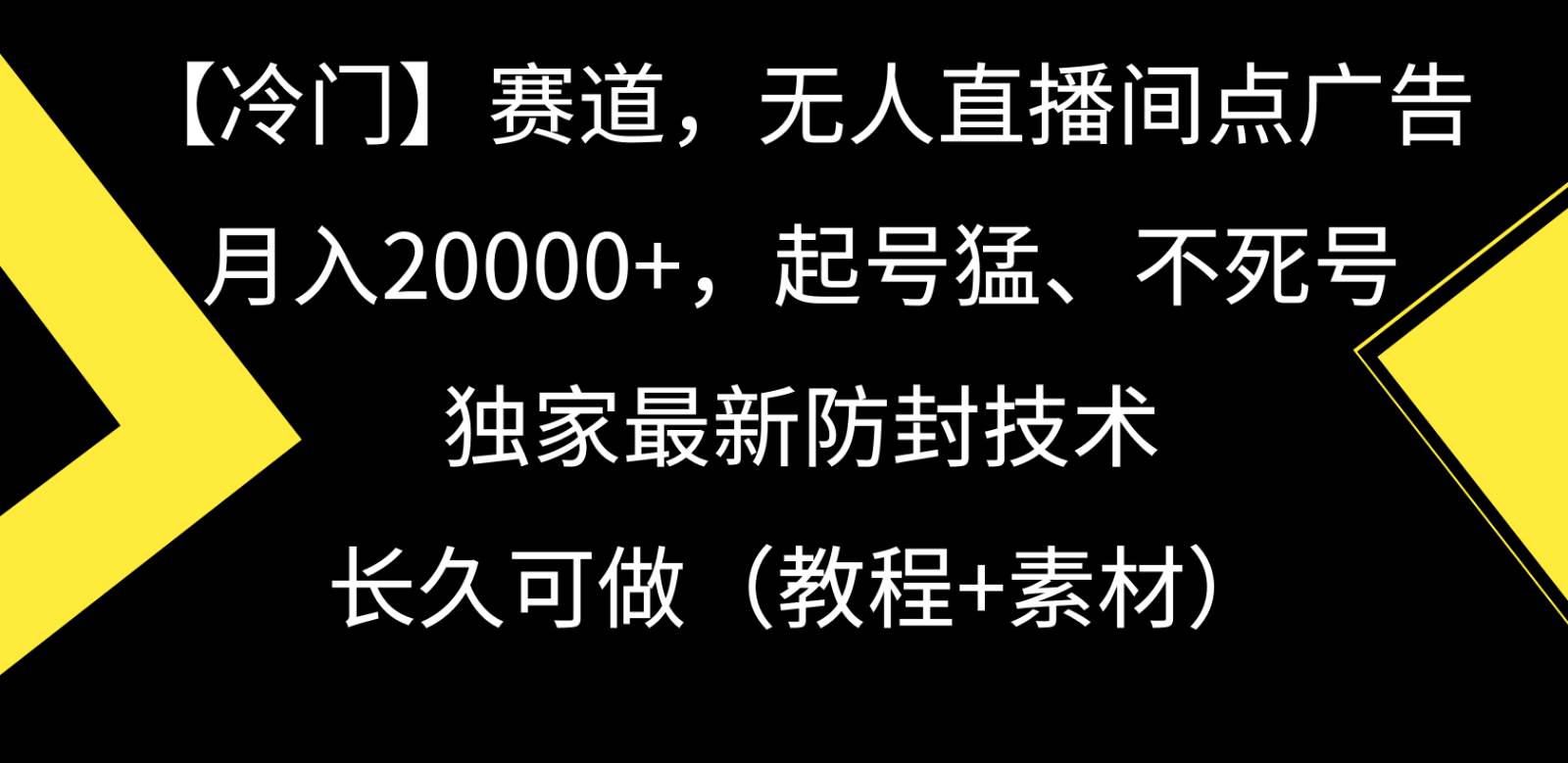 冷门赛道无人直播间点广告， 月入20000+，起号猛不死号，独 家最新防封技术-云商网创