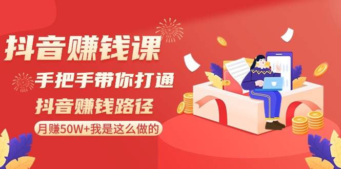 （8840期）抖音赚钱课-手把手带你打通抖音赚钱路径：月赚50W+我是这么做的！-云商网创