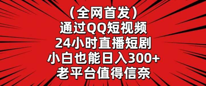 全网首发，通过QQ短视频24小时直播短剧，小白也能日入300+【揭秘】-云商网创