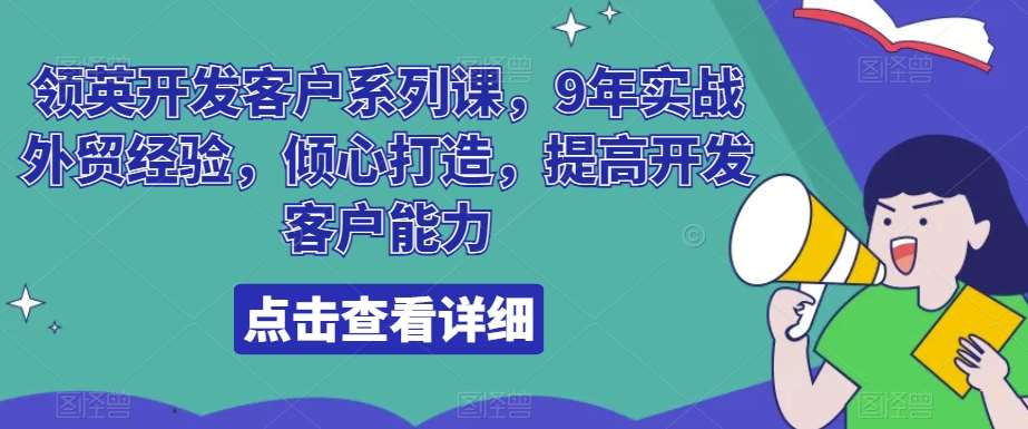 领英开发客户系列课，9年实战外贸经验，倾心打造，提高开发客户能力-云商网创