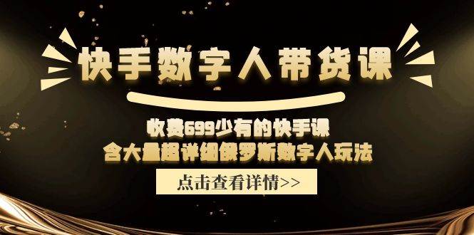 快手数字人带货课，收费699少有的快手课，含大量超详细数字人玩法-云商网创