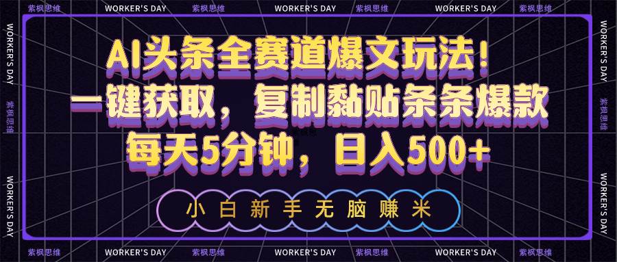 AI头条全赛道爆文玩法！一键获取，复制黏贴条条爆款，每天5分钟，日入500+-云商网创