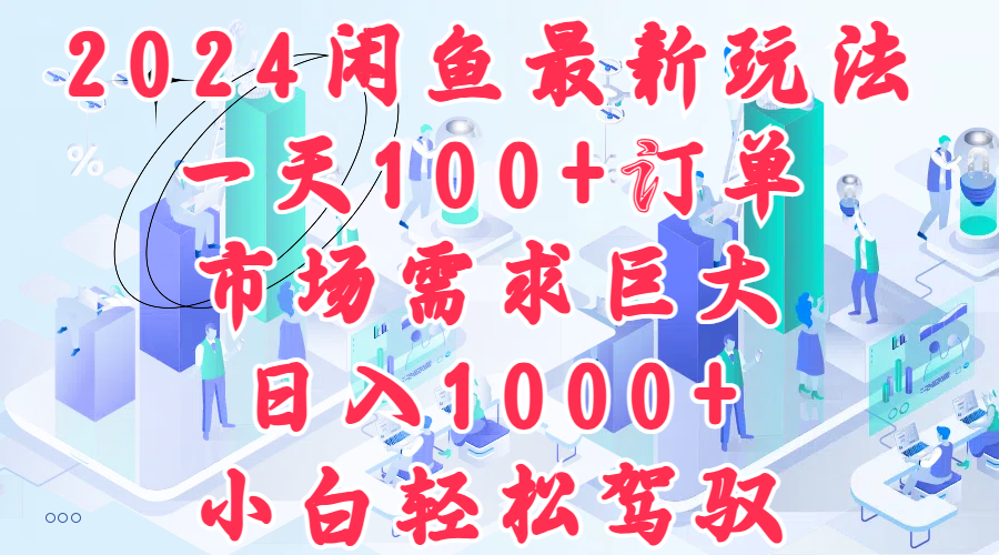 2024闲鱼最新玩法，一天100+订单，市场需求巨大，日入1000+，小白轻松驾驭-云商网创