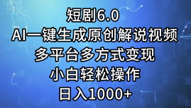 一键生成原创解说视频I，短剧6.0 AI，小白轻松操作，日入1000+，多平台多方式变现-云商网创