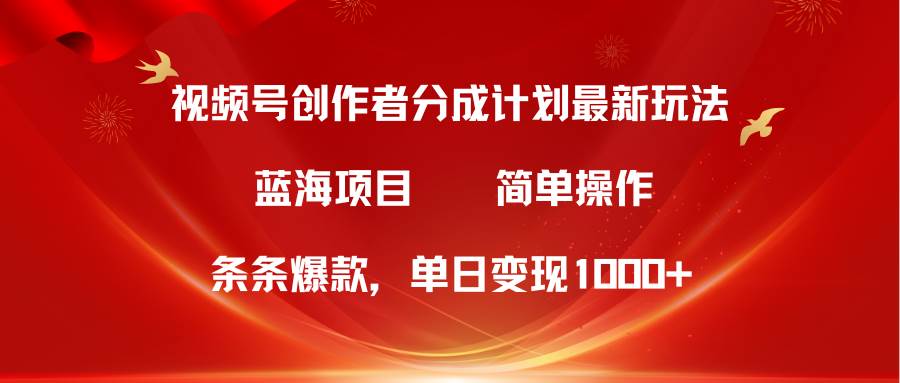 视频号创作者分成5.0，最新方法，条条爆款，简单无脑，单日变现1000+-云商网创