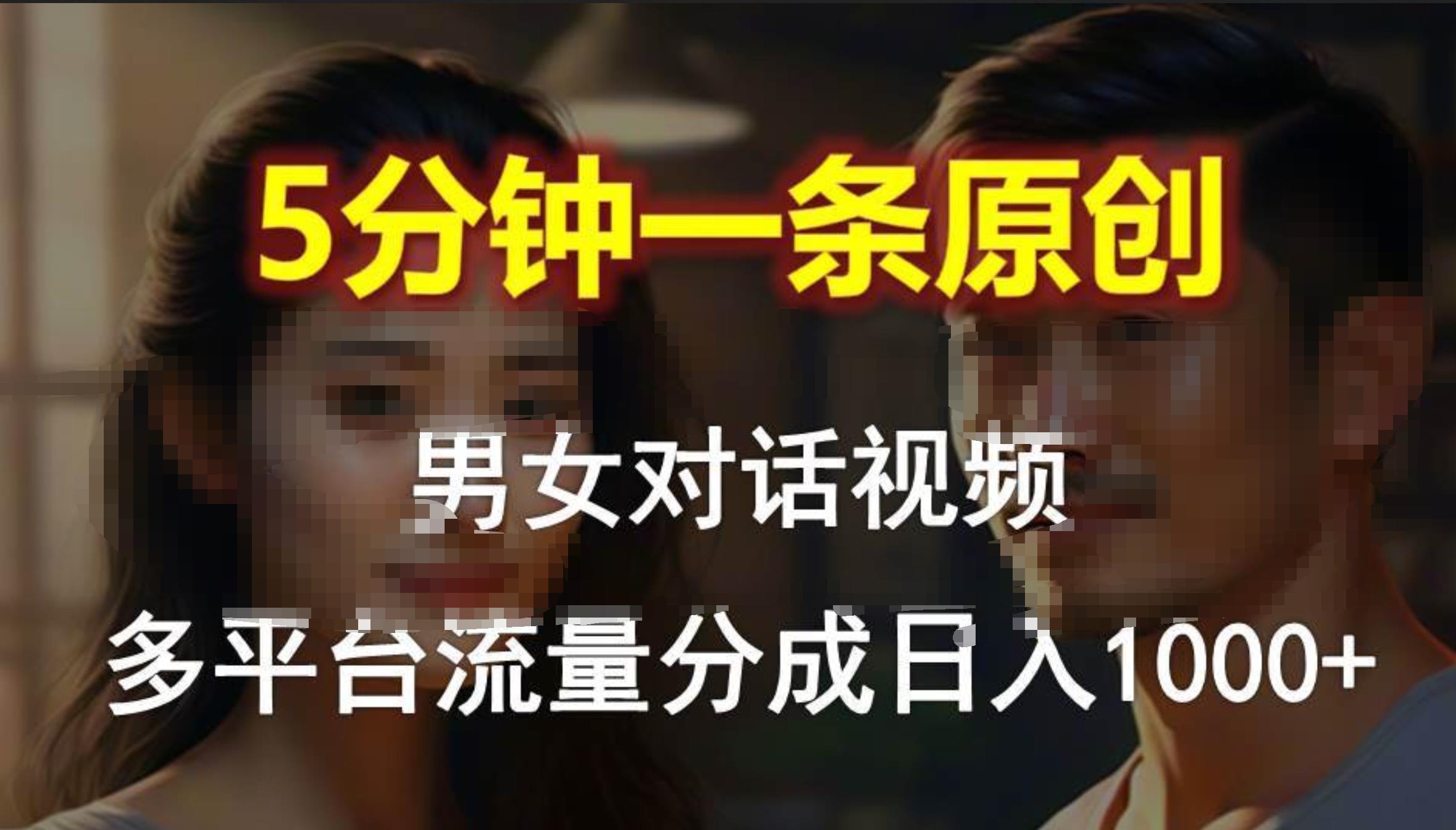 男女对话，5分钟1条原创视频，多平台流量分成，日入1000+-云商网创