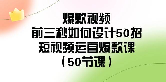 爆款视频-前三秒如何设计50招：短视频运营爆款课（50节课）-云商网创