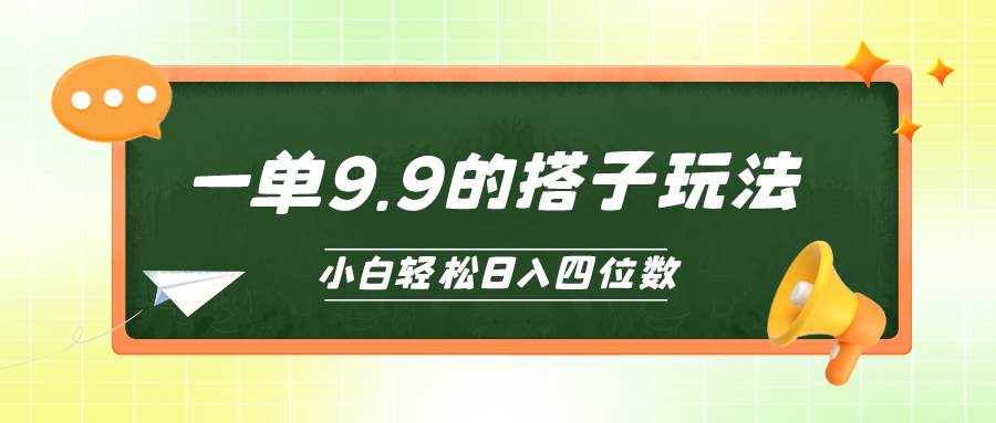 （10162期）小白也能轻松玩转的搭子项目，一单9.9，日入四位数-云商网创