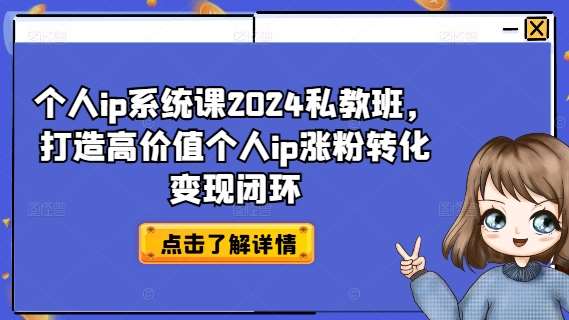 个人ip系统课2024私教班，打造高价值个人ip涨粉转化变现闭环-云商网创