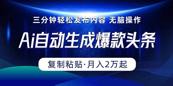 Ai一键自动生成爆款头条，三分钟快速生成，复制粘贴即可完成， 月入2万+-云商网创