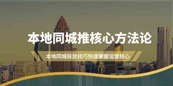 本地同城推核心方法论，本地同城投放技巧快速掌握运营核心（16节课）-云商网创