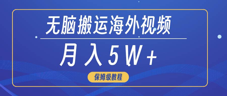 无脑搬运海外短视频，3分钟上手0门槛，月入5W+-云商网创