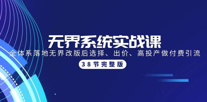 （9992期）无界系统实战课：全体系落地无界改版后选择、出价、高投产做付费引流-38节-云商网创